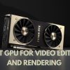What is the Best GPU for Video Editing and Rendering for 2022?