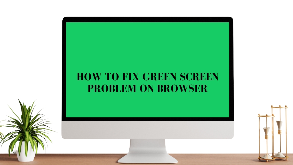 How to Fix Green Screen Problem on Browser